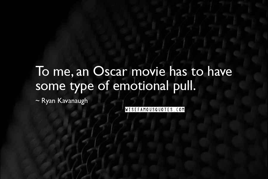 Ryan Kavanaugh Quotes: To me, an Oscar movie has to have some type of emotional pull.