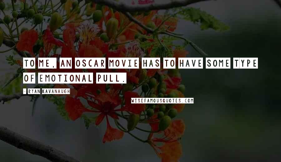 Ryan Kavanaugh Quotes: To me, an Oscar movie has to have some type of emotional pull.
