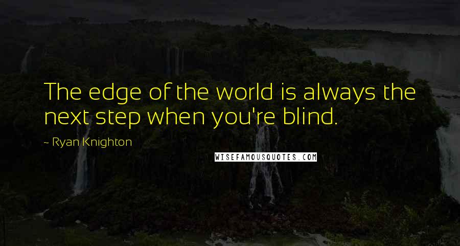 Ryan Knighton Quotes: The edge of the world is always the next step when you're blind.