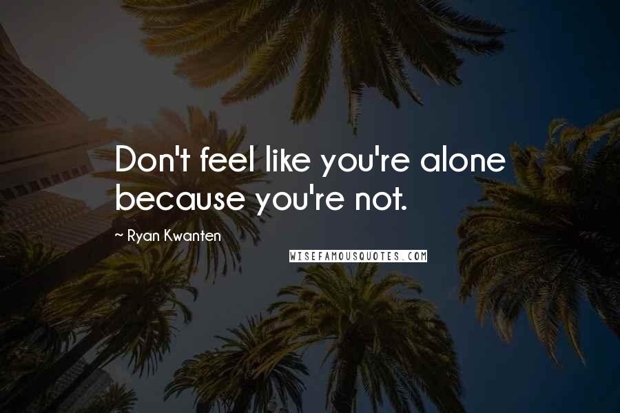 Ryan Kwanten Quotes: Don't feel like you're alone because you're not.