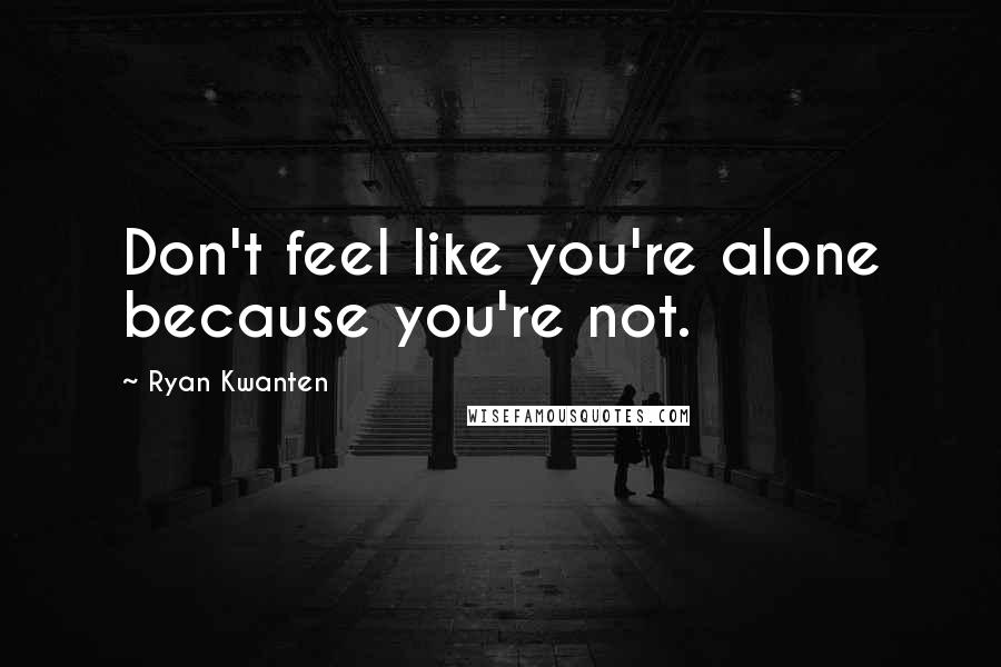 Ryan Kwanten Quotes: Don't feel like you're alone because you're not.