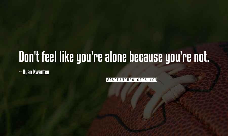 Ryan Kwanten Quotes: Don't feel like you're alone because you're not.