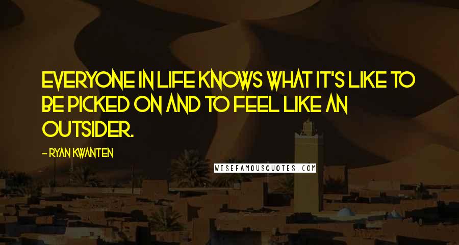 Ryan Kwanten Quotes: Everyone in life knows what it's like to be picked on and to feel like an outsider.