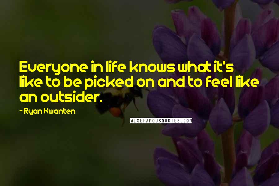 Ryan Kwanten Quotes: Everyone in life knows what it's like to be picked on and to feel like an outsider.