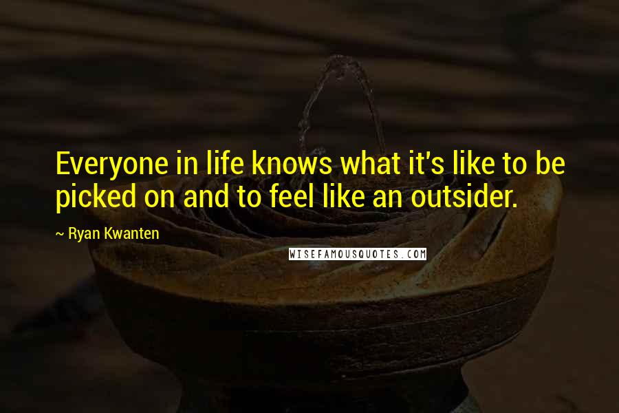 Ryan Kwanten Quotes: Everyone in life knows what it's like to be picked on and to feel like an outsider.