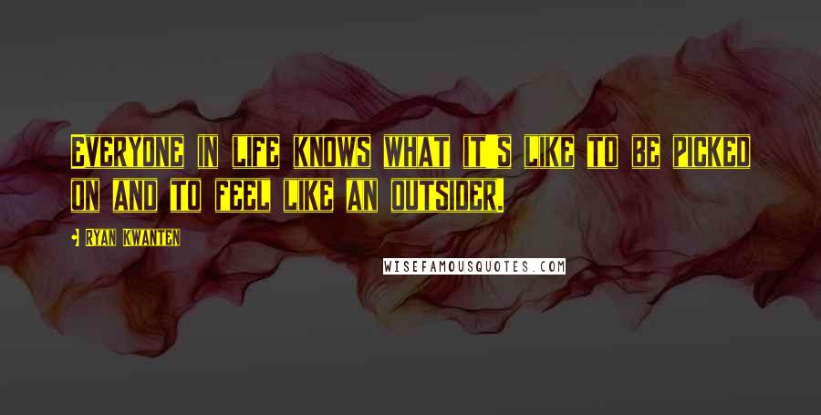 Ryan Kwanten Quotes: Everyone in life knows what it's like to be picked on and to feel like an outsider.