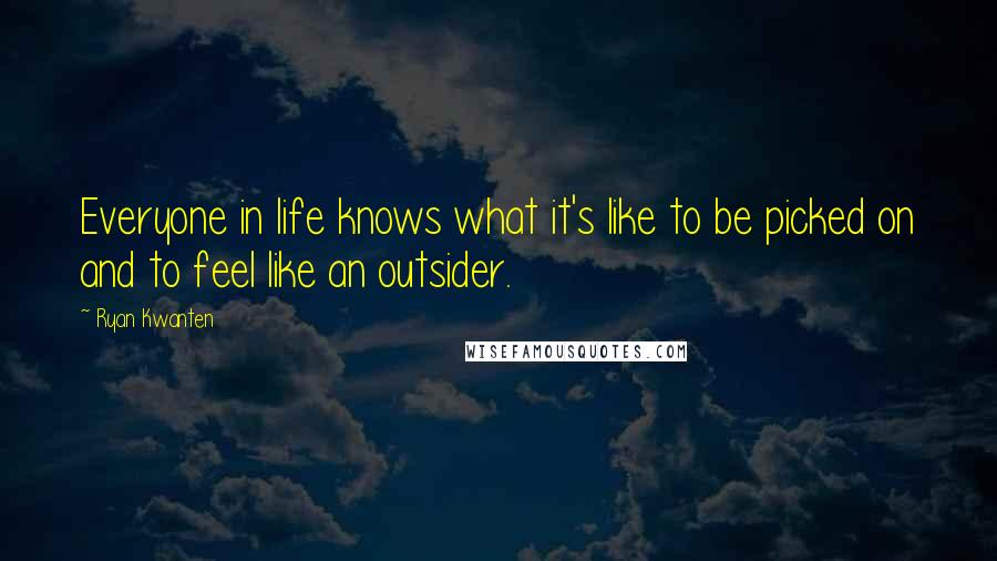 Ryan Kwanten Quotes: Everyone in life knows what it's like to be picked on and to feel like an outsider.