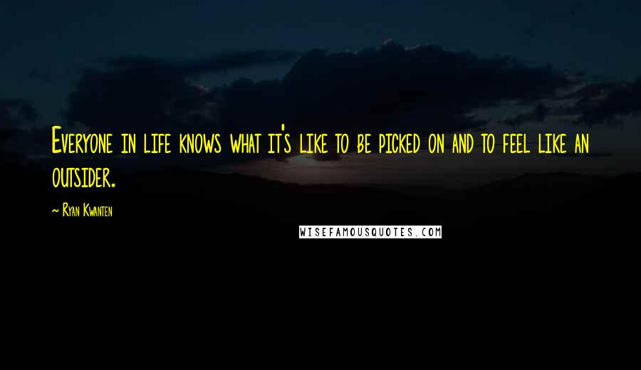 Ryan Kwanten Quotes: Everyone in life knows what it's like to be picked on and to feel like an outsider.