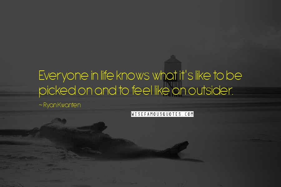 Ryan Kwanten Quotes: Everyone in life knows what it's like to be picked on and to feel like an outsider.