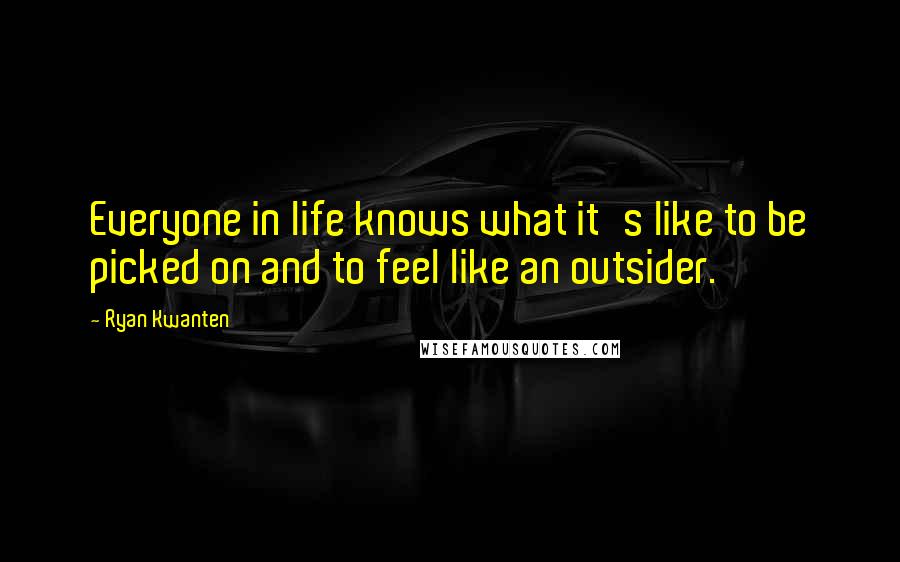 Ryan Kwanten Quotes: Everyone in life knows what it's like to be picked on and to feel like an outsider.