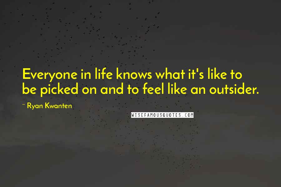 Ryan Kwanten Quotes: Everyone in life knows what it's like to be picked on and to feel like an outsider.