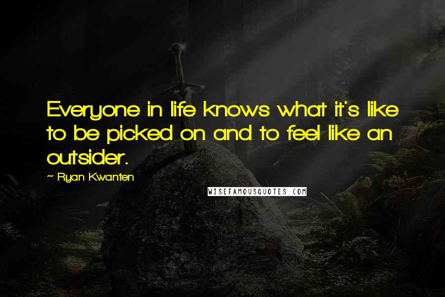 Ryan Kwanten Quotes: Everyone in life knows what it's like to be picked on and to feel like an outsider.