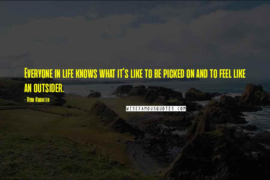 Ryan Kwanten Quotes: Everyone in life knows what it's like to be picked on and to feel like an outsider.