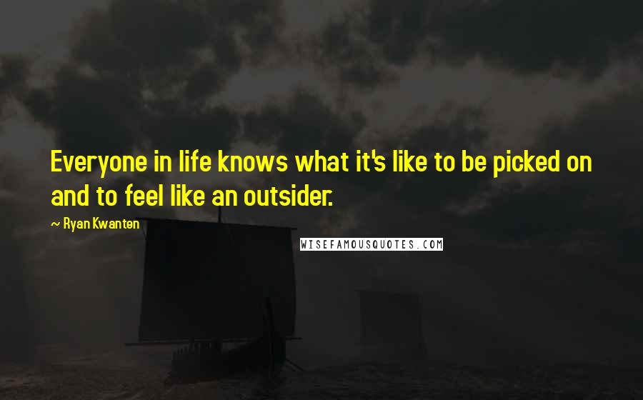 Ryan Kwanten Quotes: Everyone in life knows what it's like to be picked on and to feel like an outsider.