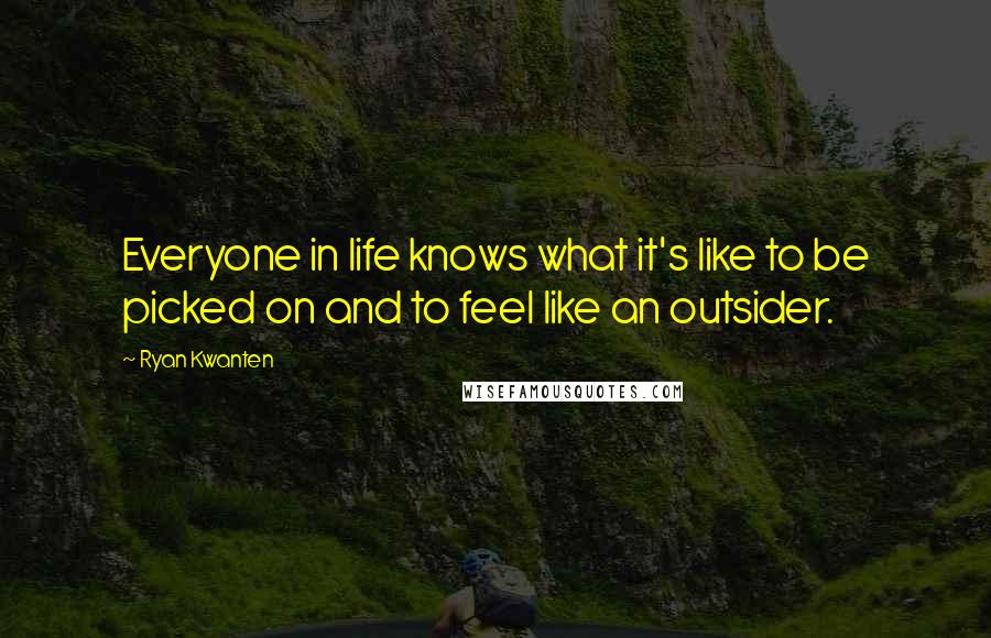 Ryan Kwanten Quotes: Everyone in life knows what it's like to be picked on and to feel like an outsider.