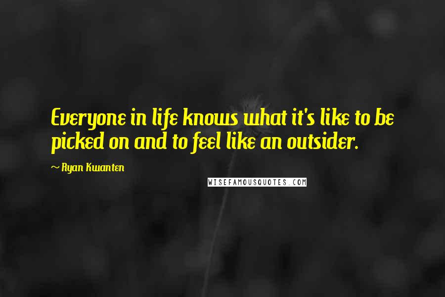 Ryan Kwanten Quotes: Everyone in life knows what it's like to be picked on and to feel like an outsider.