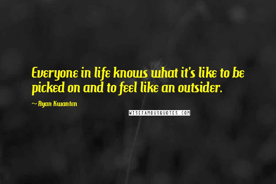 Ryan Kwanten Quotes: Everyone in life knows what it's like to be picked on and to feel like an outsider.