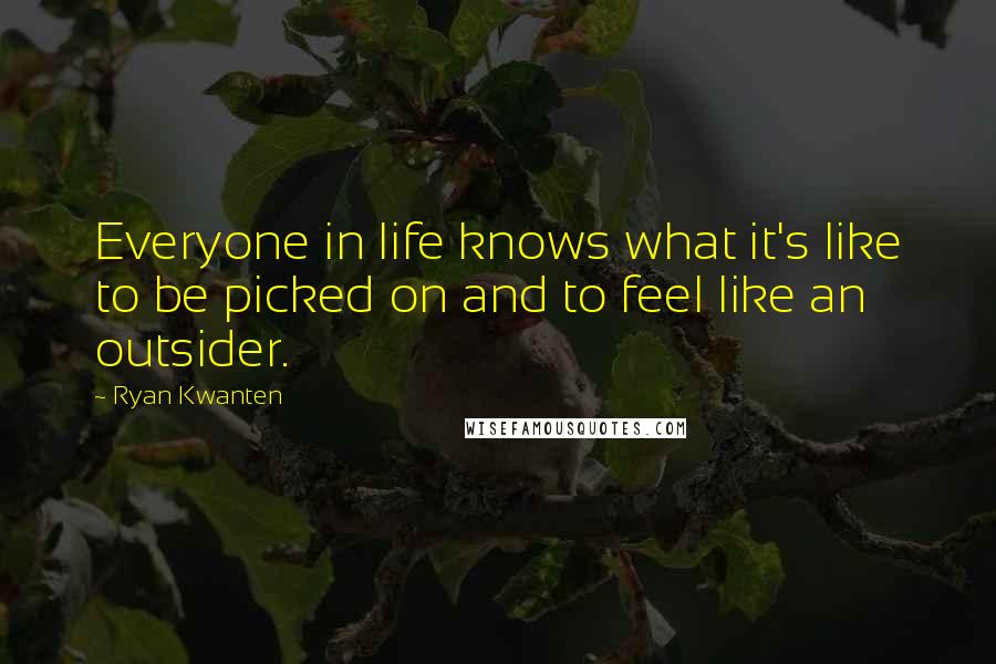 Ryan Kwanten Quotes: Everyone in life knows what it's like to be picked on and to feel like an outsider.