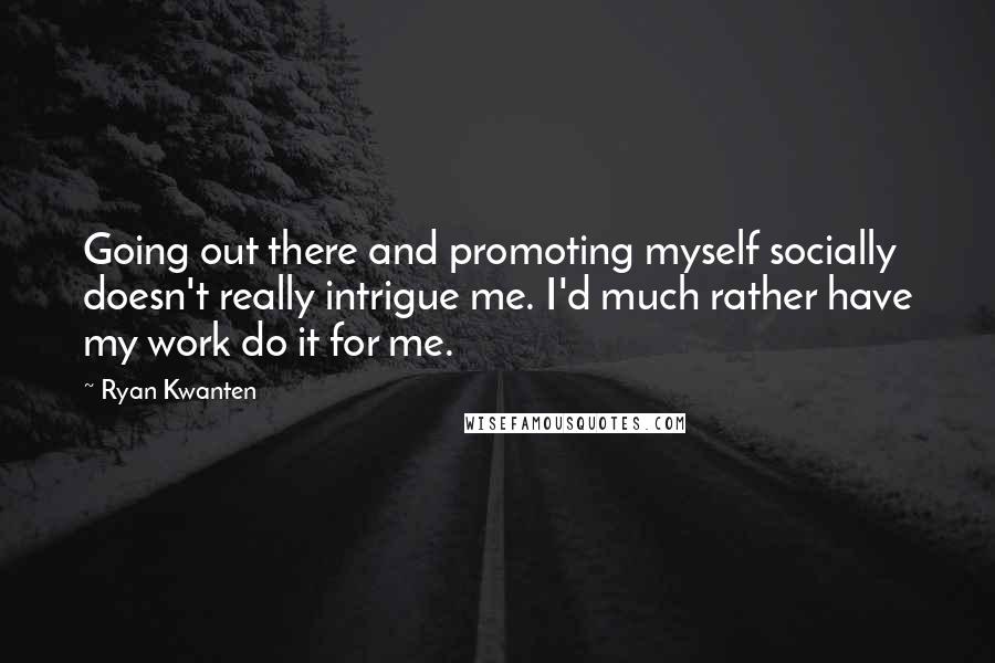 Ryan Kwanten Quotes: Going out there and promoting myself socially doesn't really intrigue me. I'd much rather have my work do it for me.