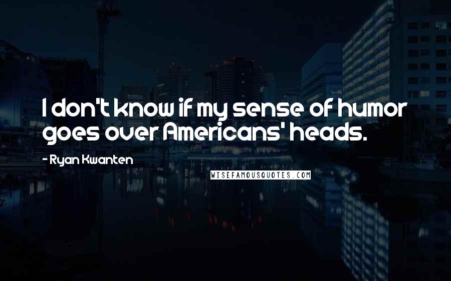 Ryan Kwanten Quotes: I don't know if my sense of humor goes over Americans' heads.