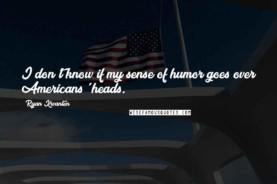 Ryan Kwanten Quotes: I don't know if my sense of humor goes over Americans' heads.