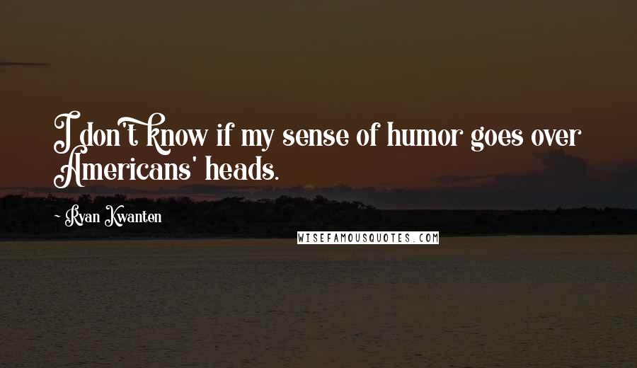 Ryan Kwanten Quotes: I don't know if my sense of humor goes over Americans' heads.