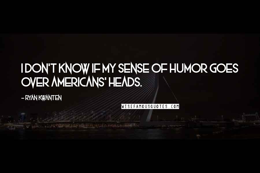 Ryan Kwanten Quotes: I don't know if my sense of humor goes over Americans' heads.