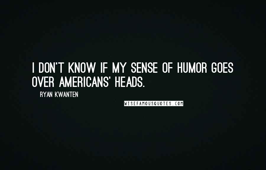 Ryan Kwanten Quotes: I don't know if my sense of humor goes over Americans' heads.