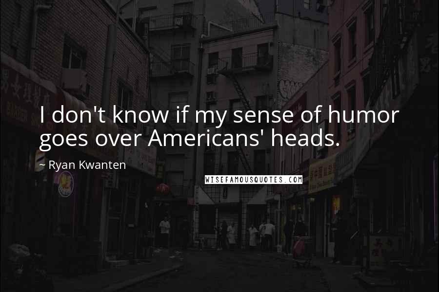 Ryan Kwanten Quotes: I don't know if my sense of humor goes over Americans' heads.