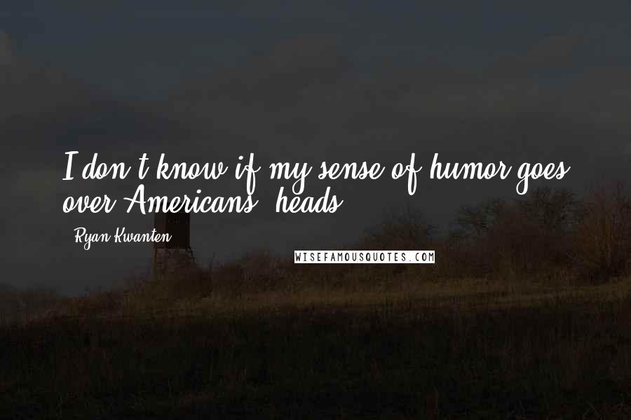 Ryan Kwanten Quotes: I don't know if my sense of humor goes over Americans' heads.