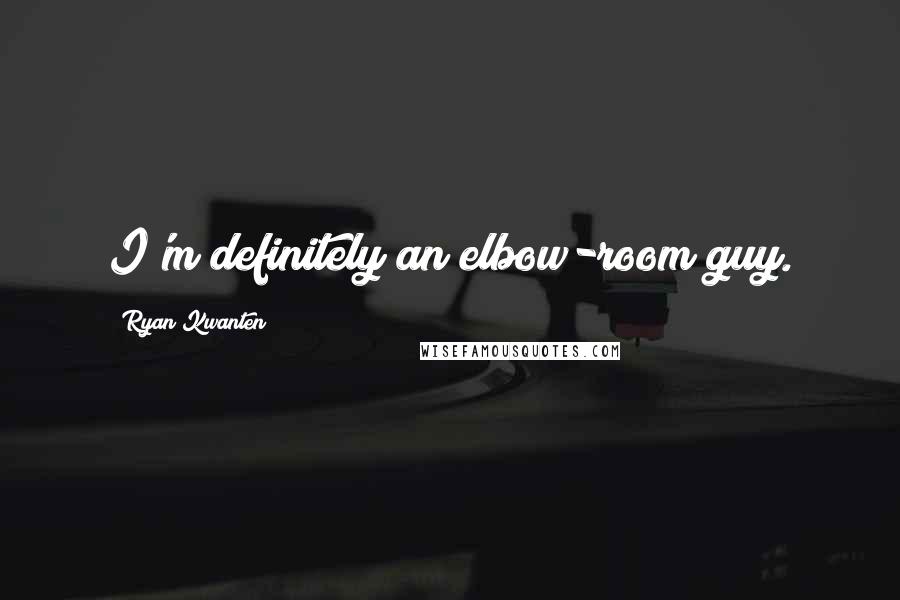 Ryan Kwanten Quotes: I'm definitely an elbow-room guy.