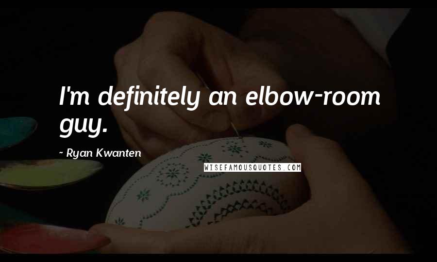 Ryan Kwanten Quotes: I'm definitely an elbow-room guy.
