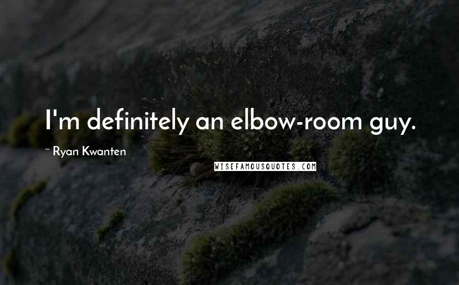Ryan Kwanten Quotes: I'm definitely an elbow-room guy.
