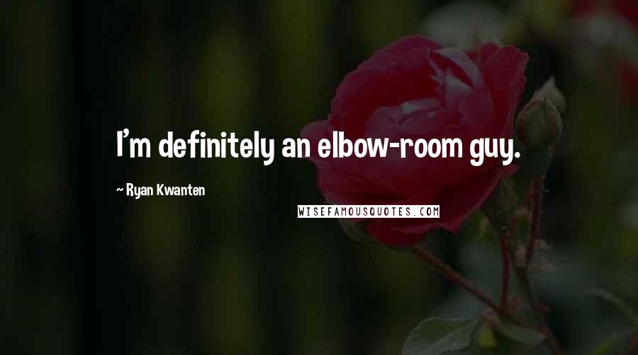 Ryan Kwanten Quotes: I'm definitely an elbow-room guy.