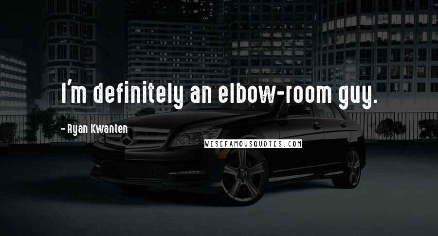 Ryan Kwanten Quotes: I'm definitely an elbow-room guy.