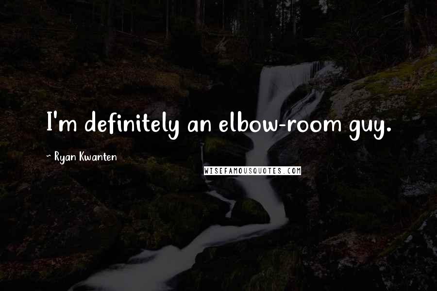 Ryan Kwanten Quotes: I'm definitely an elbow-room guy.