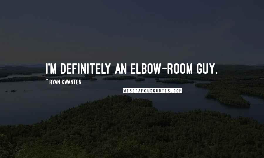 Ryan Kwanten Quotes: I'm definitely an elbow-room guy.