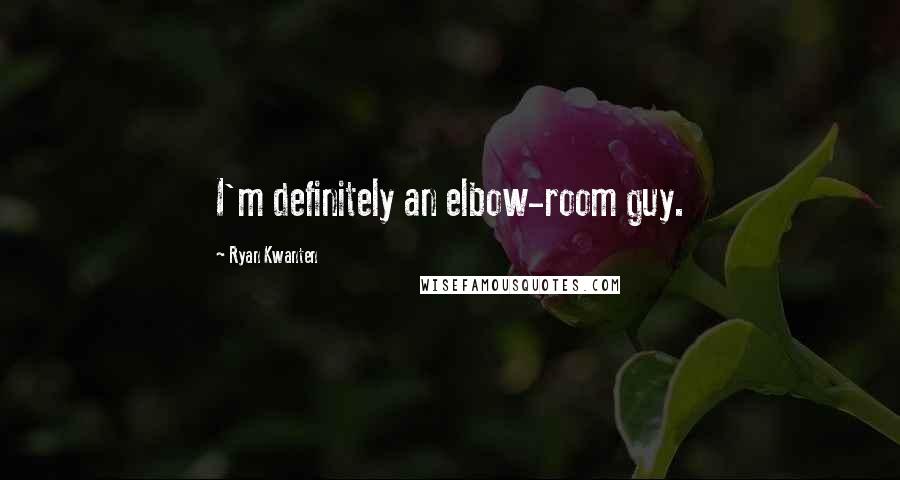 Ryan Kwanten Quotes: I'm definitely an elbow-room guy.