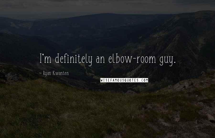 Ryan Kwanten Quotes: I'm definitely an elbow-room guy.