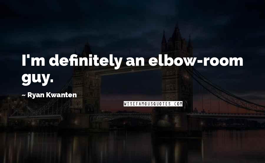 Ryan Kwanten Quotes: I'm definitely an elbow-room guy.