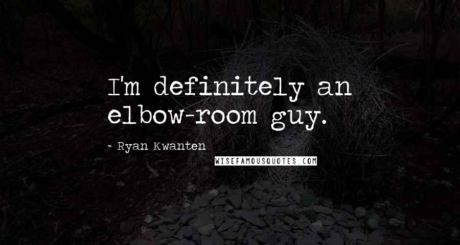Ryan Kwanten Quotes: I'm definitely an elbow-room guy.