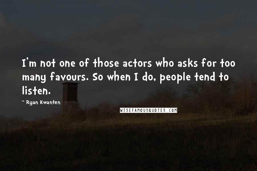 Ryan Kwanten Quotes: I'm not one of those actors who asks for too many favours. So when I do, people tend to listen.