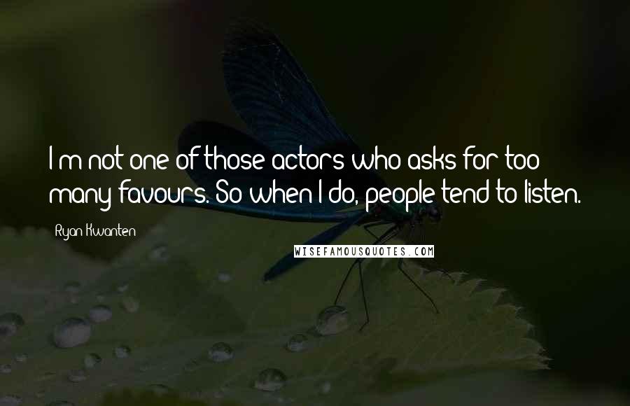 Ryan Kwanten Quotes: I'm not one of those actors who asks for too many favours. So when I do, people tend to listen.