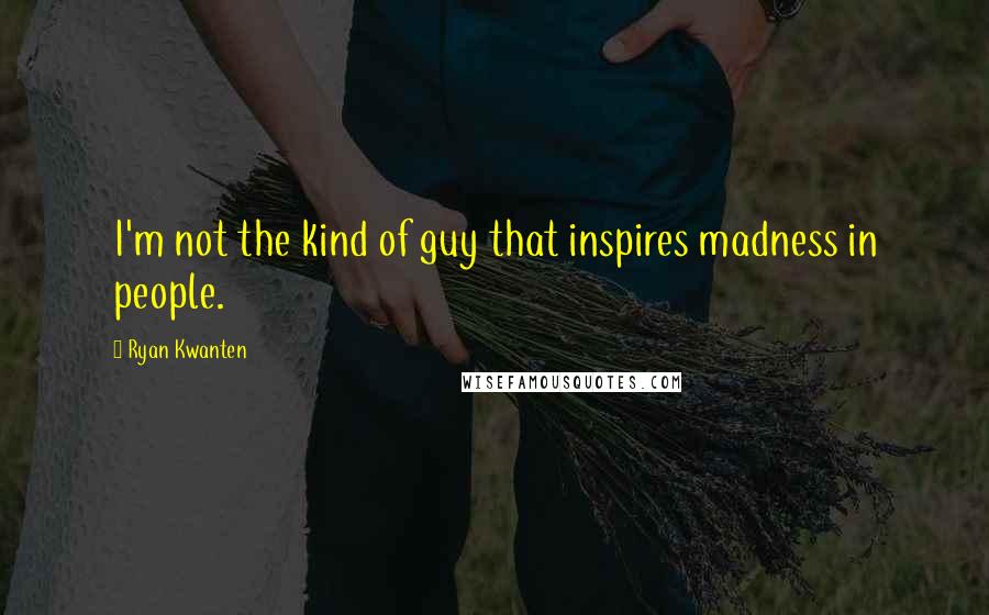 Ryan Kwanten Quotes: I'm not the kind of guy that inspires madness in people.