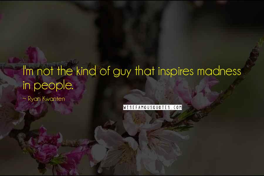 Ryan Kwanten Quotes: I'm not the kind of guy that inspires madness in people.