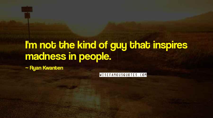 Ryan Kwanten Quotes: I'm not the kind of guy that inspires madness in people.