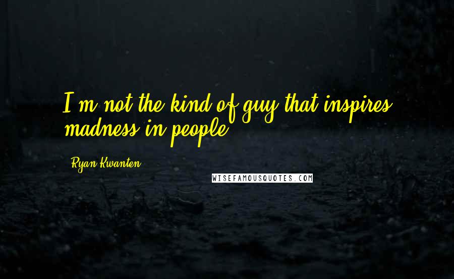 Ryan Kwanten Quotes: I'm not the kind of guy that inspires madness in people.