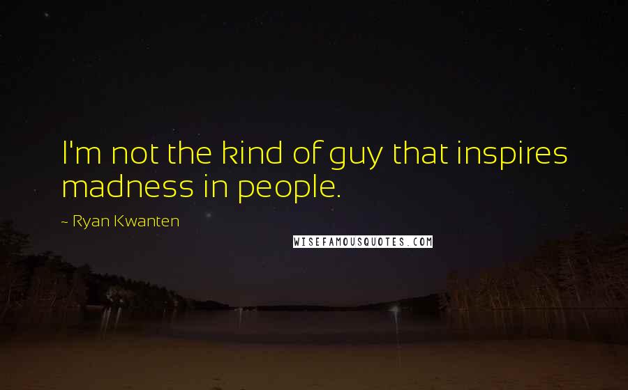 Ryan Kwanten Quotes: I'm not the kind of guy that inspires madness in people.