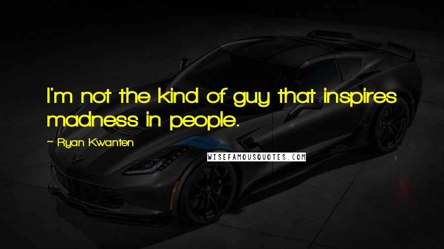 Ryan Kwanten Quotes: I'm not the kind of guy that inspires madness in people.