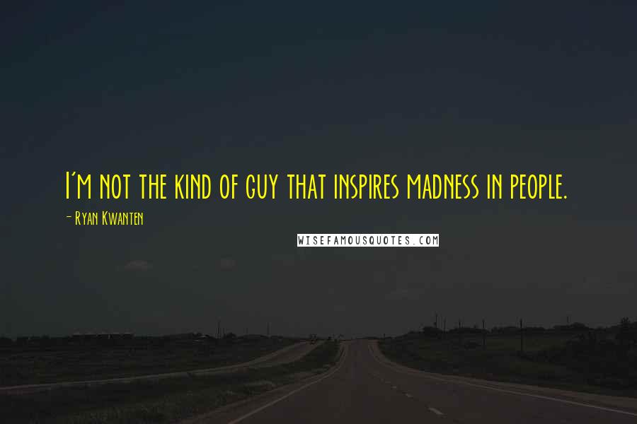 Ryan Kwanten Quotes: I'm not the kind of guy that inspires madness in people.